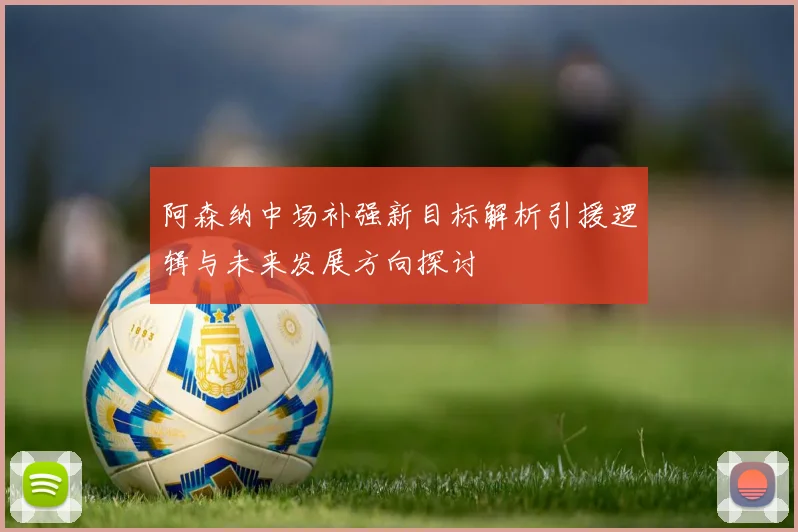 阿森纳中场补强新目标解析引援逻辑与未来发展方向探讨