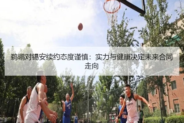 鹈鹕对锡安续约态度谨慎：实力与健康决定未来合同走向
